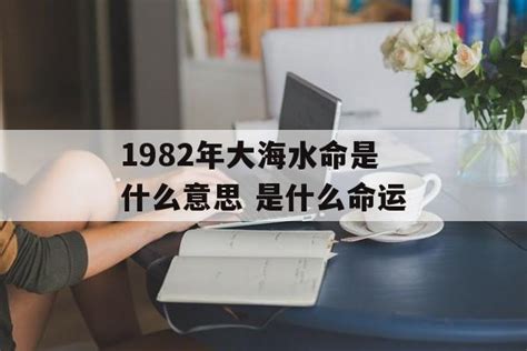 大海水命1982|大海水命是哪一年 大海水命的的命运